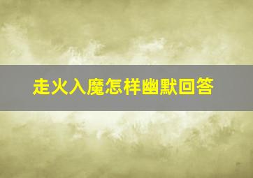 走火入魔怎样幽默回答