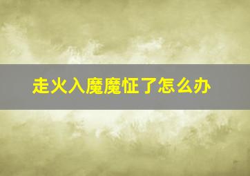 走火入魔魔怔了怎么办