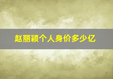 赵丽颖个人身价多少亿