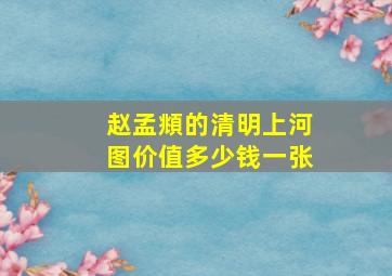 赵孟頫的清明上河图价值多少钱一张