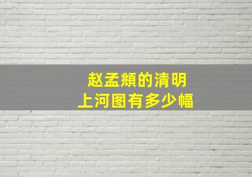 赵孟頫的清明上河图有多少幅