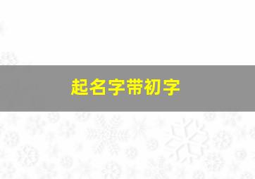 起名字带初字