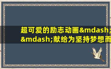 超可爱的励志动画——献给为坚持梦想而努力的人