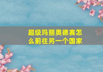 超级玛丽奥德赛怎么前往另一个国家