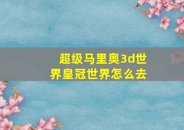 超级马里奥3d世界皇冠世界怎么去