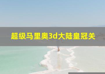 超级马里奥3d大陆皇冠关