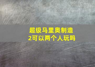 超级马里奥制造2可以两个人玩吗