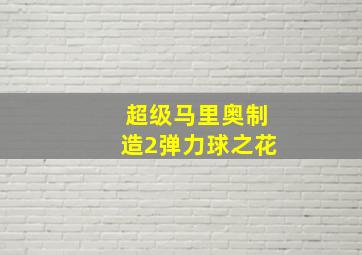 超级马里奥制造2弹力球之花