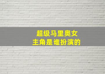 超级马里奥女主角是谁扮演的