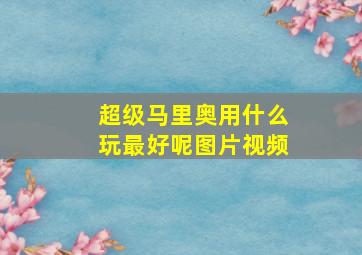 超级马里奥用什么玩最好呢图片视频