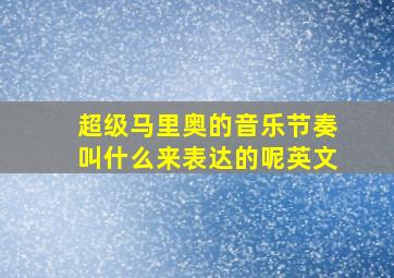 超级马里奥的音乐节奏叫什么来表达的呢英文