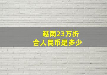 越南23万折合人民币是多少