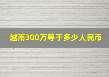 越南300万等于多少人民币