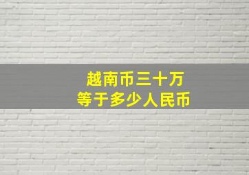 越南币三十万等于多少人民币