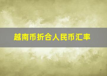 越南币折合人民币汇率