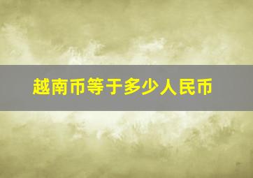 越南币等于多少人民币