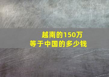 越南的150万等于中国的多少钱