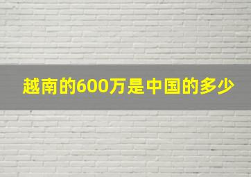 越南的600万是中国的多少