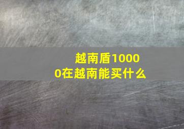 越南盾10000在越南能买什么