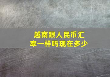 越南跟人民币汇率一样吗现在多少