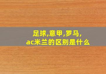 足球,意甲,罗马,ac米兰的区别是什么