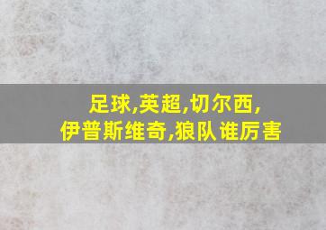 足球,英超,切尔西,伊普斯维奇,狼队谁厉害