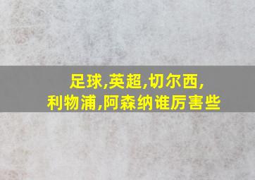 足球,英超,切尔西,利物浦,阿森纳谁厉害些