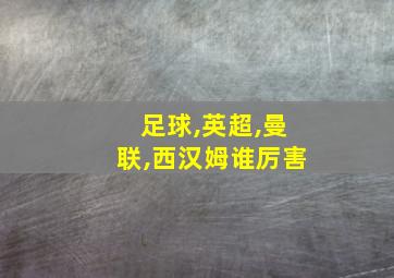 足球,英超,曼联,西汉姆谁厉害