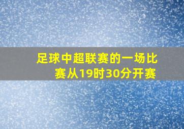 足球中超联赛的一场比赛从19时30分开赛