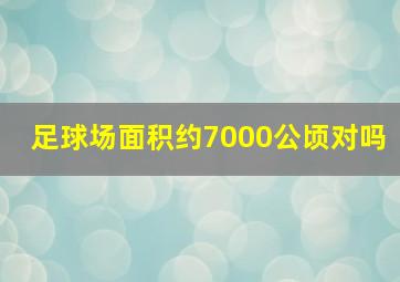 足球场面积约7000公顷对吗