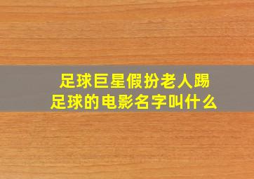 足球巨星假扮老人踢足球的电影名字叫什么