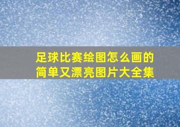 足球比赛绘图怎么画的简单又漂亮图片大全集