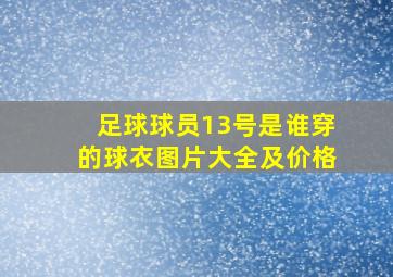 足球球员13号是谁穿的球衣图片大全及价格