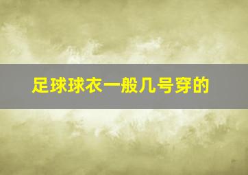 足球球衣一般几号穿的