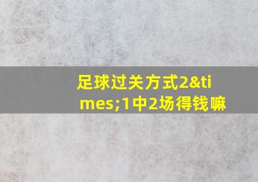 足球过关方式2×1中2场得钱嘛