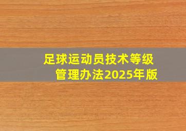 足球运动员技术等级管理办法2025年版