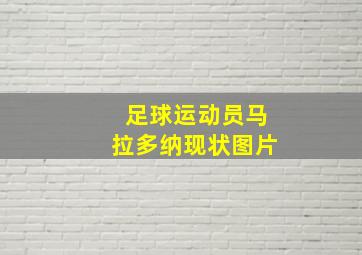 足球运动员马拉多纳现状图片