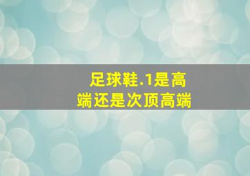 足球鞋.1是高端还是次顶高端