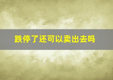 跌停了还可以卖出去吗