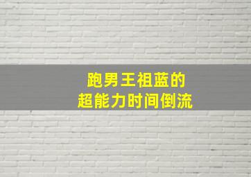 跑男王祖蓝的超能力时间倒流