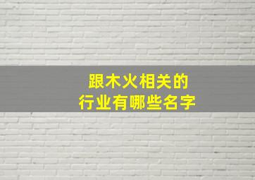 跟木火相关的行业有哪些名字