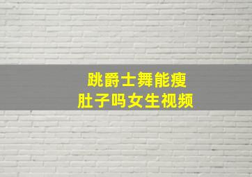 跳爵士舞能瘦肚子吗女生视频