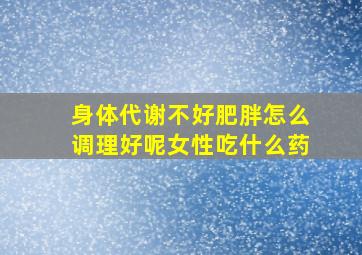 身体代谢不好肥胖怎么调理好呢女性吃什么药