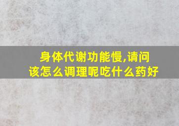 身体代谢功能慢,请问该怎么调理呢吃什么药好