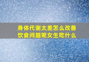 身体代谢太差怎么改善饮食问题呢女生吃什么