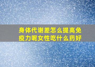 身体代谢差怎么提高免疫力呢女性吃什么药好