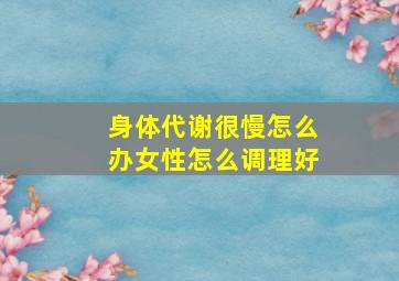 身体代谢很慢怎么办女性怎么调理好