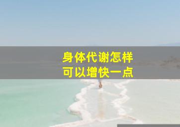 身体代谢怎样可以增快一点