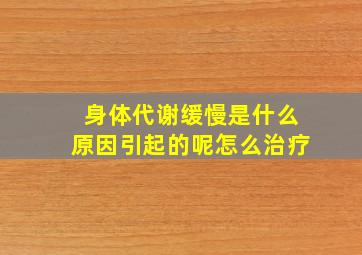 身体代谢缓慢是什么原因引起的呢怎么治疗