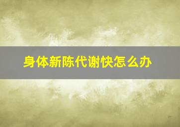 身体新陈代谢快怎么办